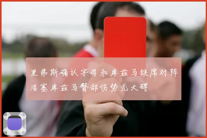 里弗斯确认字母和库兹马缺席对阵活塞库兹马臀部伤势无大碍