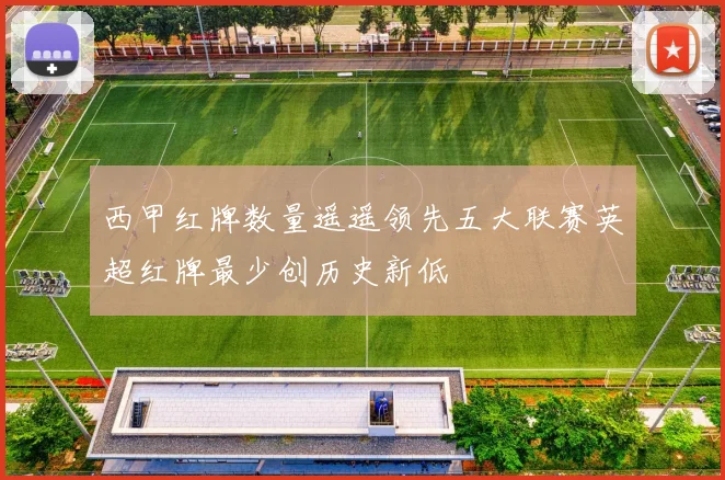 西甲红牌数量遥遥领先五大联赛英超红牌最少创历史新低