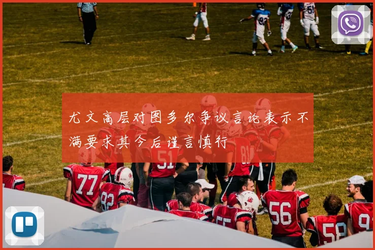 尤文高层对图多尔争议言论表示不满要求其今后谨言慎行