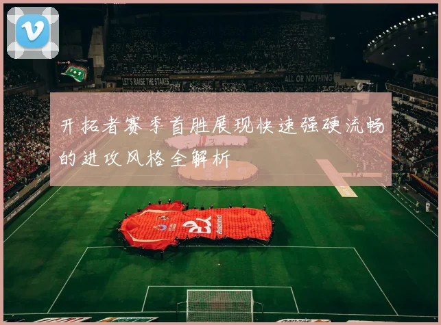 开拓者赛季首胜展现快速强硬流畅的进攻风格全解析