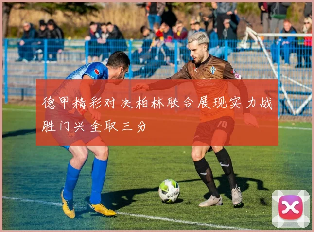 德甲精彩对决柏林联合展现实力战胜门兴全取三分