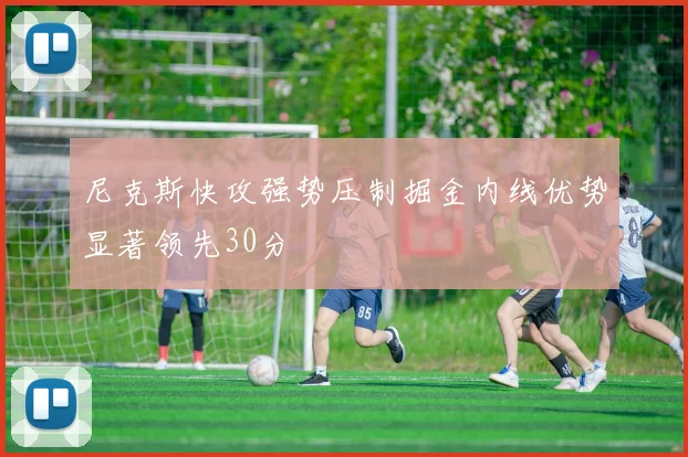 尼克斯快攻强势压制掘金内线优势显著领先30分