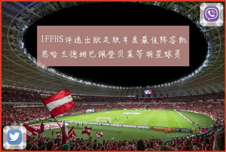IFFHS评选出欧足联年度最佳阵容凯恩哈兰德姆巴佩登贝莱等明星球员入选
