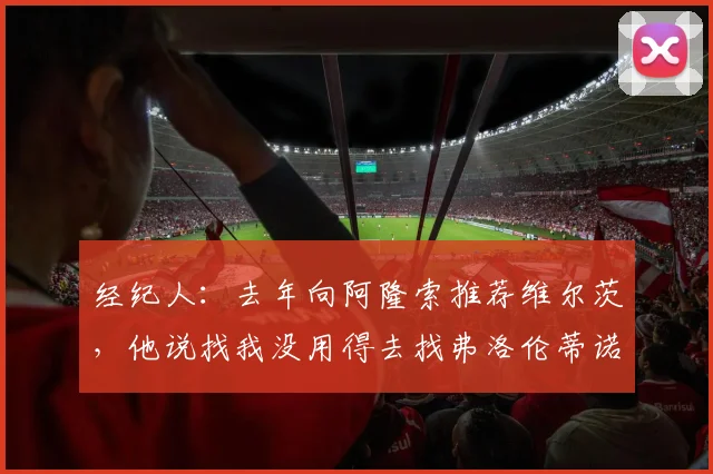 经纪人：去年向阿隆索推荐维尔茨，他说找我没用得去找弗洛伦蒂诺