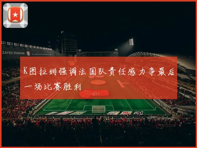 K图拉姆强调法国队责任感力争最后一场比赛胜利