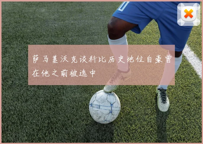 萨马基沃克谈科比历史地位自豪曾在他之前被选中