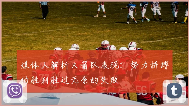 媒体人解析火箭队表现：努力拼搏的胜利胜过无奈的失败