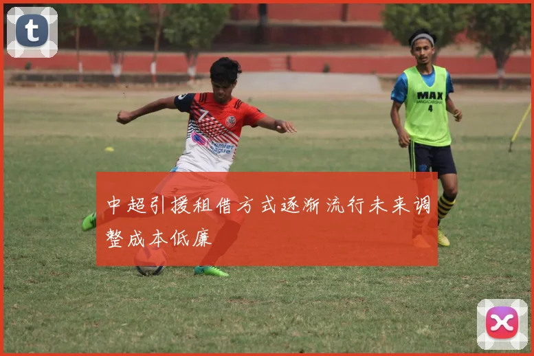 中超引援租借方式逐渐流行未来调整成本低廉