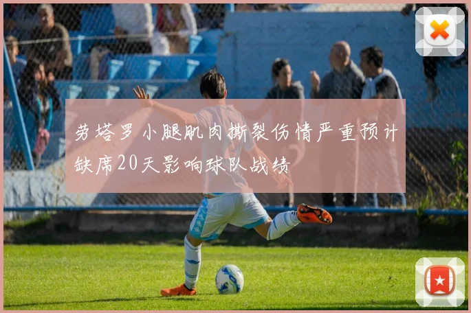 劳塔罗小腿肌肉撕裂伤情严重预计缺席20天影响球队战绩