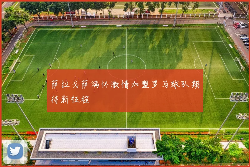 萨拉戈萨满怀激情加盟罗马球队期待新征程