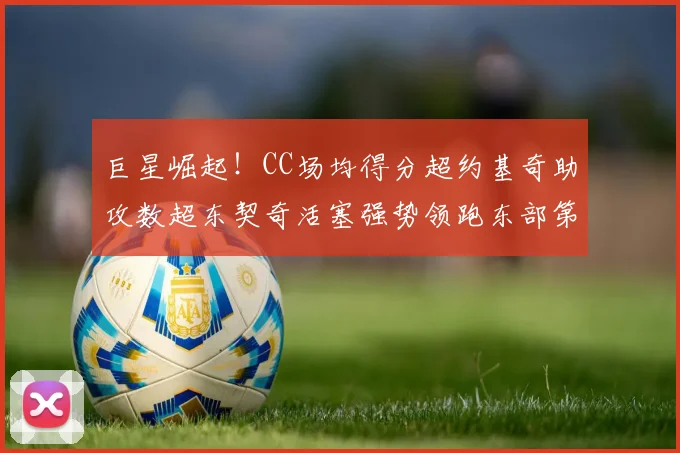 巨星崛起！CC场均得分超约基奇助攻数超东契奇活塞强势领跑东部第一