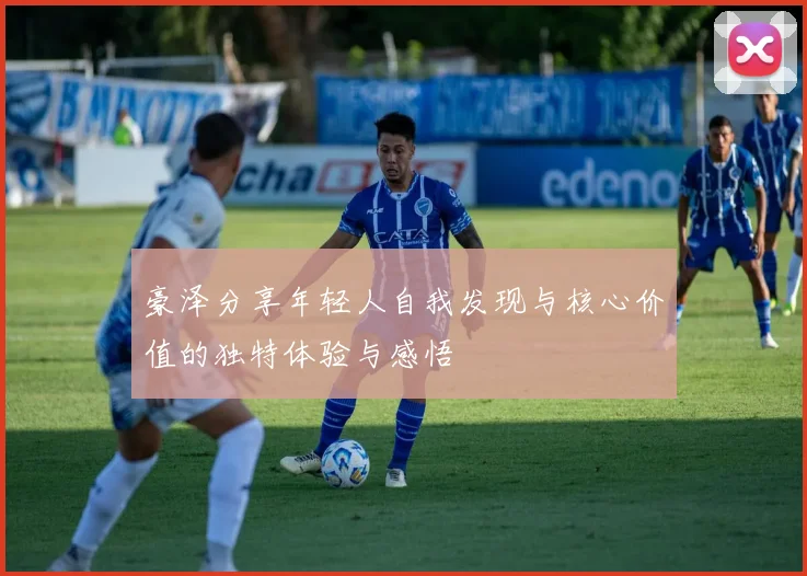 豪泽分享年轻人自我发现与核心价值的独特体验与感悟