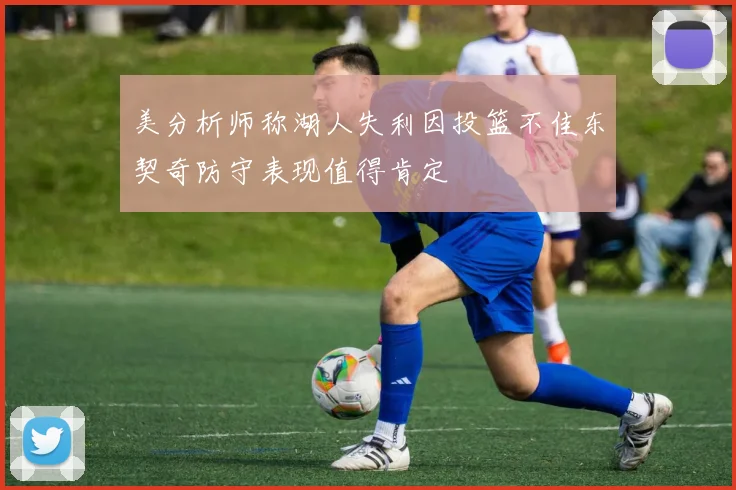 美分析师称湖人失利因投篮不佳东契奇防守表现值得肯定