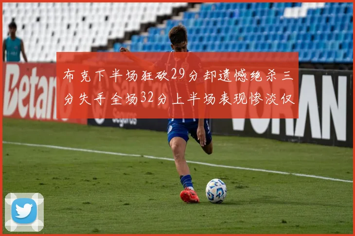 布克下半场狂砍29分却遗憾绝杀三分失手全场32分上半场表现惨淡仅得9中1
