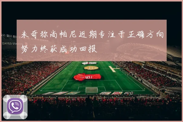 米奇称尚帕尼近期专注于正确方向努力终获成功回报