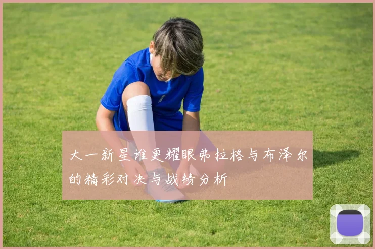 大一新星谁更耀眼弗拉格与布泽尔的精彩对决与战绩分析