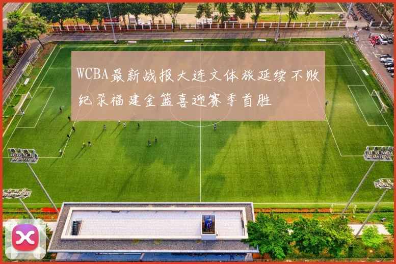 WCBA最新战报大连文体旅延续不败纪录福建金篮喜迎赛季首胜